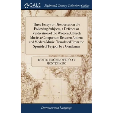 Three Essays or Discourses on the Following Subjects, a Defence or Vindication of the Women, Church Music, a Comparison Between Antient and Modern Mus