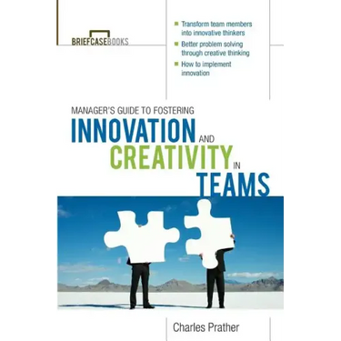 The Manager's Guide to Fostering Innovation and Creativity in Teams