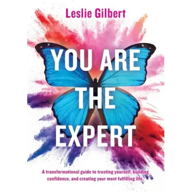 You Are The Expert: A transformational guide to trusting yourself, building confidence and creating your most fulfilling life.