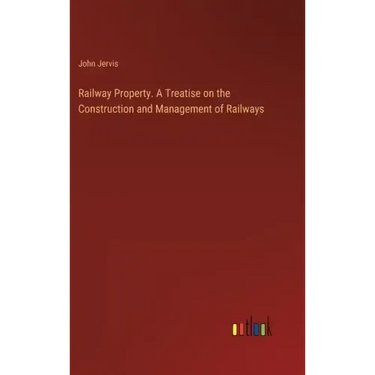 Railway Property. A Treatise on the Construction and Management of Railways