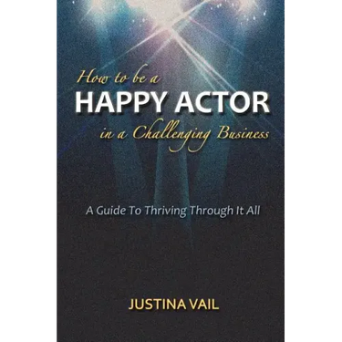 How to be a Happy Actor in a Challenging Business: A Guide to Thriving Through It All