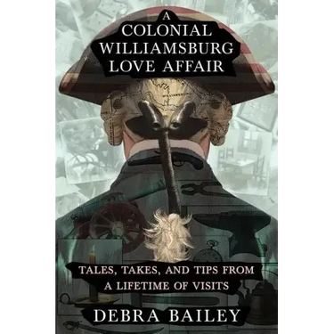 A Colonial Williamsburg Love Affair: Tales, Takes, and Tips From a Lifetime of Visits