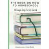 The Book On How To Homeschool: 10 Simple Steps To Get Started