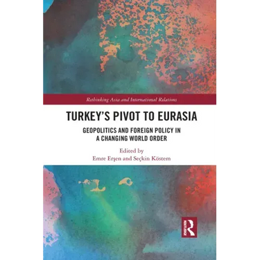 Turkey's Pivot to Eurasia: Geopolitics and Foreign Policy in a Changing World Order
