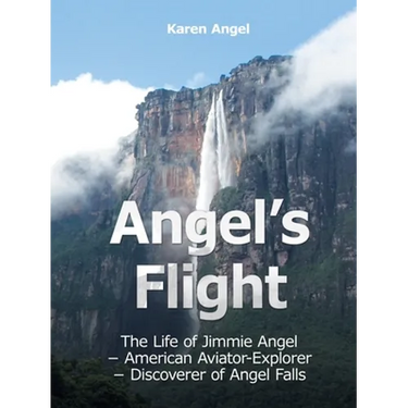 Angel's Flight: The Life of Jimmie Angel - American Aviator-Explorer - Discoverer of Angel Falls