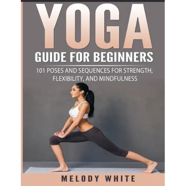 Yoga Guide for Beginners: 101 Poses and Sequences for Strength, Flexibility, and Mindfulness