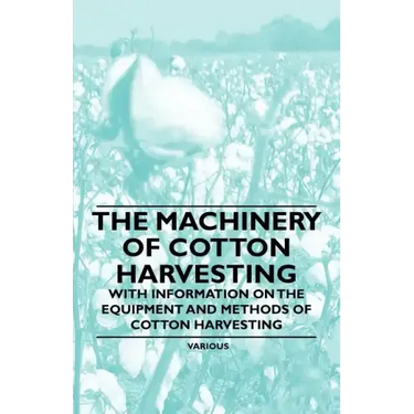 The Machinery of Cotton Harvesting - With Information on the Equipment and Methods of Cotton Harvesting