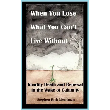 When You Lose What You Can't Live Without: Identity Death & Renewal in the Wake of Calamity