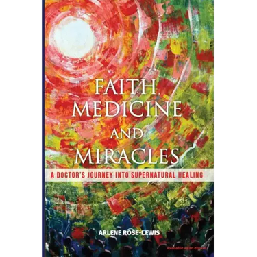 Faith, Medicine and Miracles: A Doctor's Journey Into Supernatural Healing