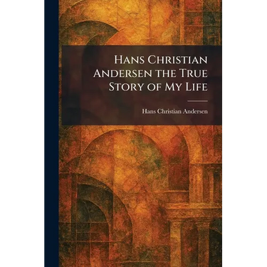 Hans Christian Andersen the True Story of My Life