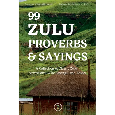 99 Zulu Proverbs and Sayings: A Collection of Classic Zulu Expressions, Wise Sayings, and Advice