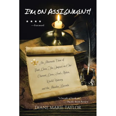 I'm on Assignment!: An Alternate View of Past Lives, The Impact on Our Current Lives, Soul Mates, World History, and the Akashic Records