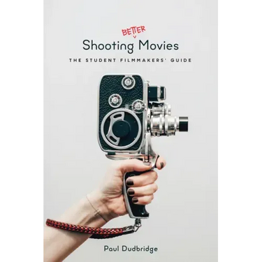 Shooting Better Movies: The Student Filmmakers' Guide