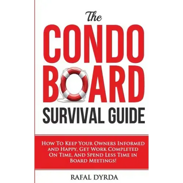The Condo Board Survival Guide: How to Keep Your Owners Informed and Happy, Get Work Completed on Time and Spend Less Time in Board Meetings!
