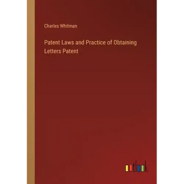 Patent Laws and Practice of Obtaining Letters Patent