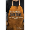 The Real Man's Cookbook: How, When, What and Why to Cook
