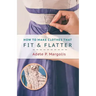 How to Make Clothes That Fit and Flatter: Step-by-Step Instructions for Women