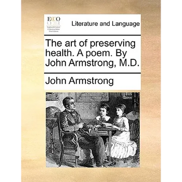 The art of preserving health. A poem. By John Armstrong, M.D.