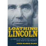 Loathing Lincoln: An American Tradition from the Civil War to the Present