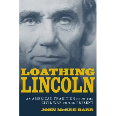 Loathing Lincoln: An American Tradition from the Civil War to the Present