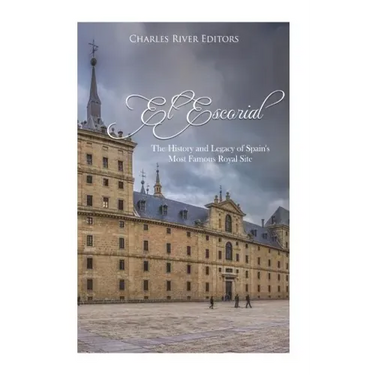 El Escorial: The History and Legacy of Spain's Most Famous Royal Site