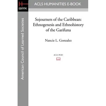Sojourners of the Caribbean: Ethnogenesis and Ethnohistory of the Garifuna