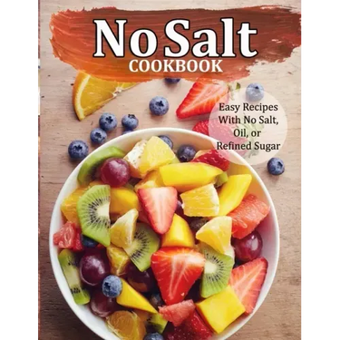 No Salt Cookbook: Easy Recipes With No Salt, Oil, or Refined Sugar