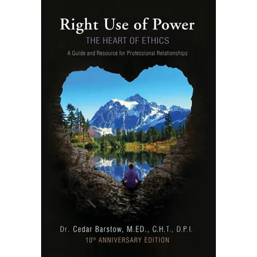 Right Use of Power: The Heart of Ethics: A Guide and Resource for Professional Relationships, 10th Anniversary Edition