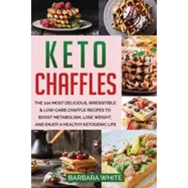 Keto Chaffles: The 100 Most Delicious, Irresistible & Low-Carb Chaffle Recipes to Boost Metabolism, Lose Weight, and Enjoy A Healthy Ketogenic Life