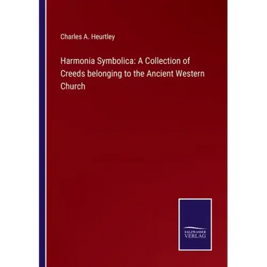 Harmonia Symbolica: A Collection of Creeds belonging to the Ancient Western Church