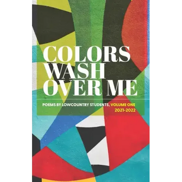 Colors Wash Over Me: Poems by Lowcountry Students: Volume One (2021-2022)
