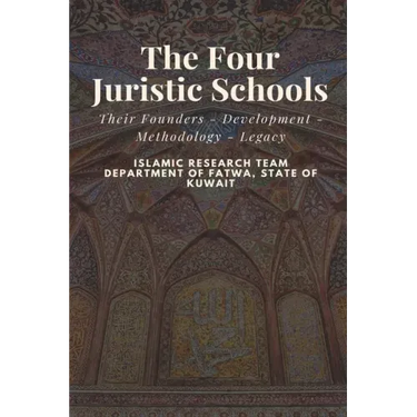 The Four Juristic Schools: Their Founders - Development - Methodology - Legacy