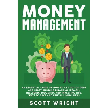 Money Management: An Essential Guide on How to Get out of Debt and Start Building Financial Wealth, Including Budgeting and Investing Ti