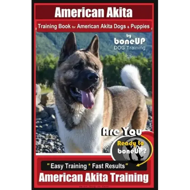 American Akita Training Book for American Akita Dogs & Puppies By BoneUP DOG Training: Are You Ready to Bone Up? Easy Training * Fast Results American