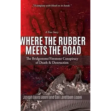 Where the Rubber Meets the Road: The Bridgestone/Firestone Conspiracy of Death & Destruction A True Story