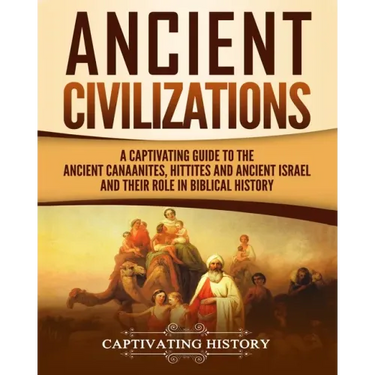 Ancient Civilizations: A Captivating Guide to the Ancient Canaanites, Hittites and Ancient Israel and Their Role in Biblical History