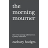 The Morning Mourner: Tales of an Average Adolescence: A Poetry Collection