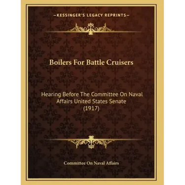 Boilers For Battle Cruisers: Hearing Before The Committee On Naval Affairs United States Senate (1917)