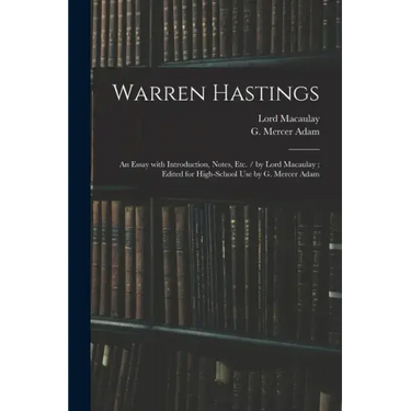 Warren Hastings: an Essay With Introduction, Notes, Etc. / by Lord Macaulay; Edited for High-school Use by G. Mercer Adam