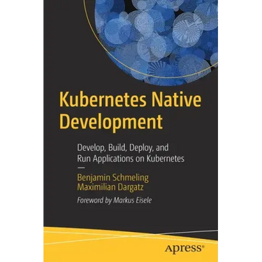Kubernetes Native Development: Develop, Build, Deploy, and Run Applications on Kubernetes