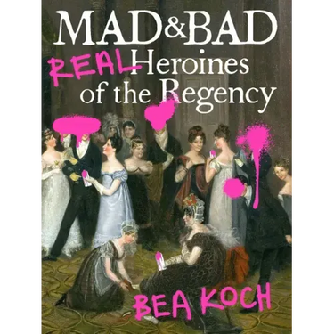 Mad and Bad: Real Heroines of the Regency