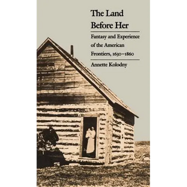 The Land Before Her: Fantasy and Experience of the American Frontiers, 1630-1860