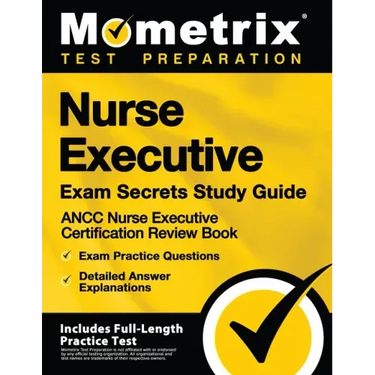 Nurse Executive Exam Secrets Study Guide - Ancc Nurse Executive Certification Review Book, Exam Practice Questions, Detailed Answer Explanations: [Inc