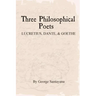 Three Philosophical Poets: Lucretius, Dante, and Goethe