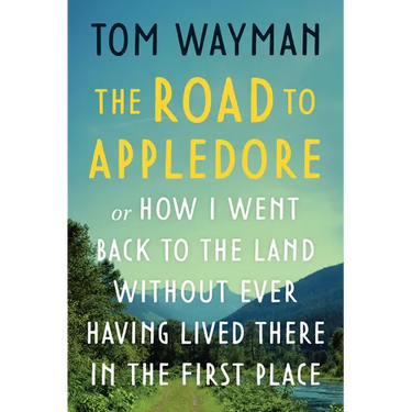 The Road to Appledore: Or How I Went Back to the Land Without Ever Having Lived There in the First Place