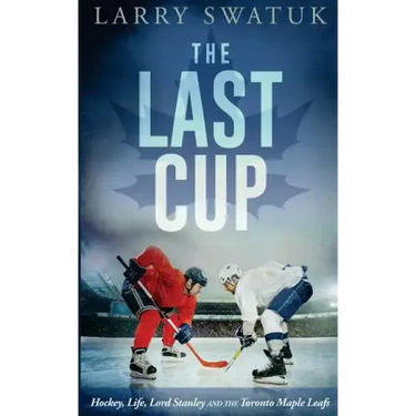 The Last Cup: Hockey, Life, Lord Stanley and the Toronto Maple Leafs