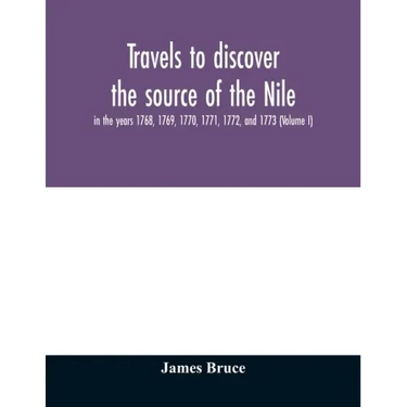 Travels to discover the source of the Nile, in the years 1768, 1769, 1770, 1771, 1772, and 1773 (Volume I)