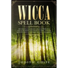 Wicca Spell Book: Discover Spells for Healing, Wellbeing, Abundance, Wealth, Prosperity, Love and Relationships. A New and Improved Vers