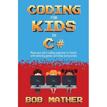 Coding for Kids in C#: Made Your Kid a Coding Superstar in 1 Month with Coding Games, Activities and Puzzles (Coding for Absolute Beginners)