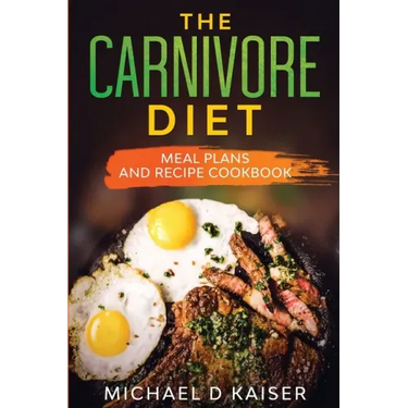 The Carnivore Diet: Meal Plans and Recipe Cookbook